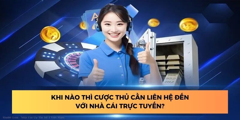 Khi nào thì cược thủ cần liên hệ đến với nhà cái trực tuyến?