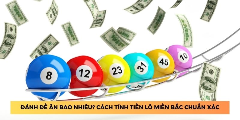 Đánh đề ăn bao nhiêu? cách tính tiền lô miền bắc chuẩn xác.