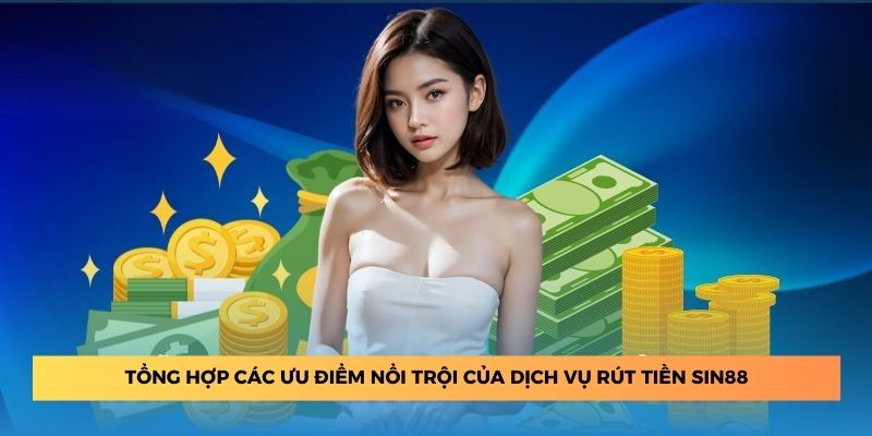 Tổng hợp các ưu điểm nổi trội của dịch vụ rút tiền Sin88.