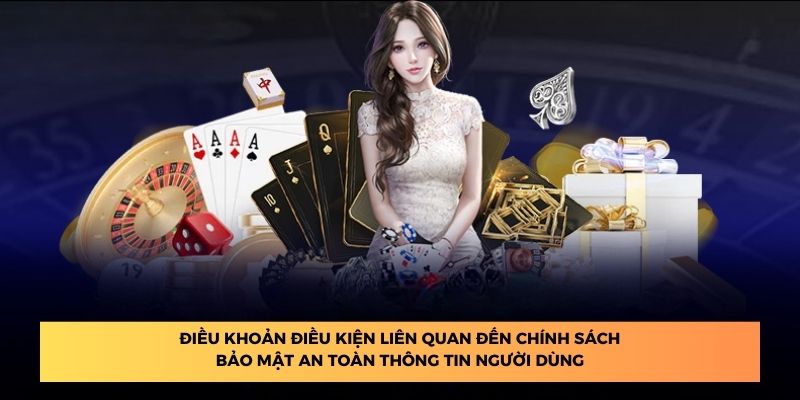 Điều khoản điều kiện liên quan đến chính sách bảo mật an toàn thông tin người dùng.