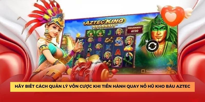 Hãy biết cách quản lý vốn cược khi tiến hành quay nổ hũ kho báu Aztec.