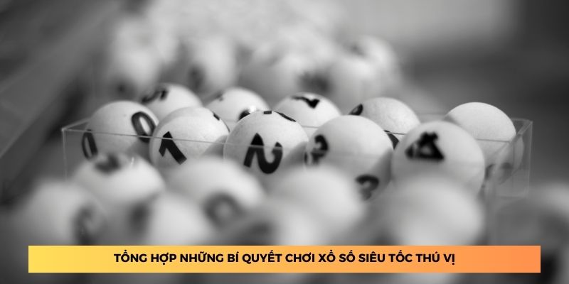 Tổng hợp những bí quyết chơi xổ số siêu tốc thú vị