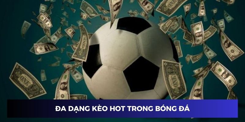 Đa dạng kèo hot trong cá độ bóng đá