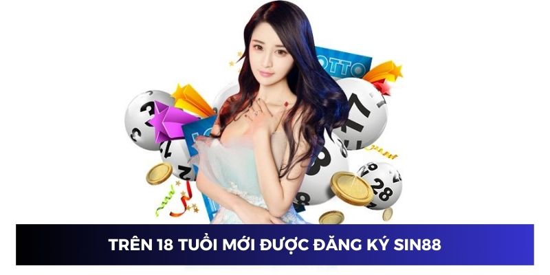 Đảm bảo trên 18 tuổi để đăng ký tài khoản nhà cái Sin88